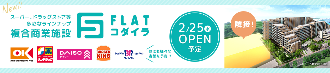 スーパー、ドラッグストア等多彩なラインナップ 複合商業施設「FLATコダイラ」オーケー、サンドラッグ、ダイソー、バーガーキング、サーティワン 他にも様々な店舗を予定!! 2/25（水）OPEN予定