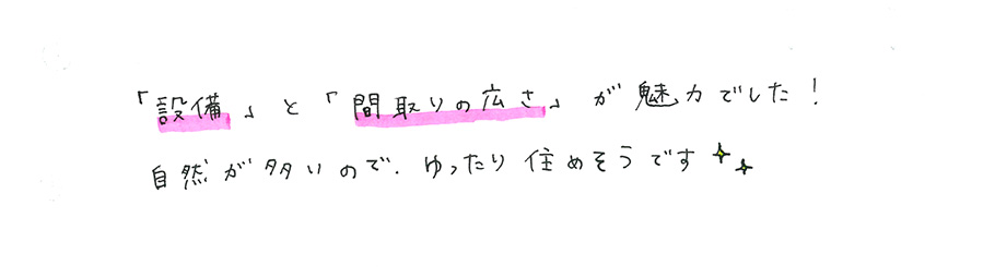 「設備」と「間取りの広さ」が魅力でした！自然が多いので、ゆったり住めそうです（キラキラマーク）
