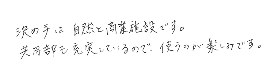 決め手は自然と商業施設です。共用部も充実しているので、使うのが楽しみです。